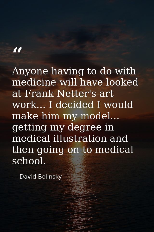 Anyone having to do with medicine will have looked at Frank Netter's art work... I decided I would make him my model...  — David Bolinsky