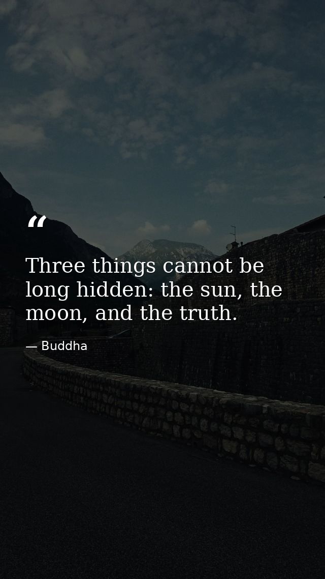 Three things cannot be long hidden: the sun, the moon, and the truth. — Buddha