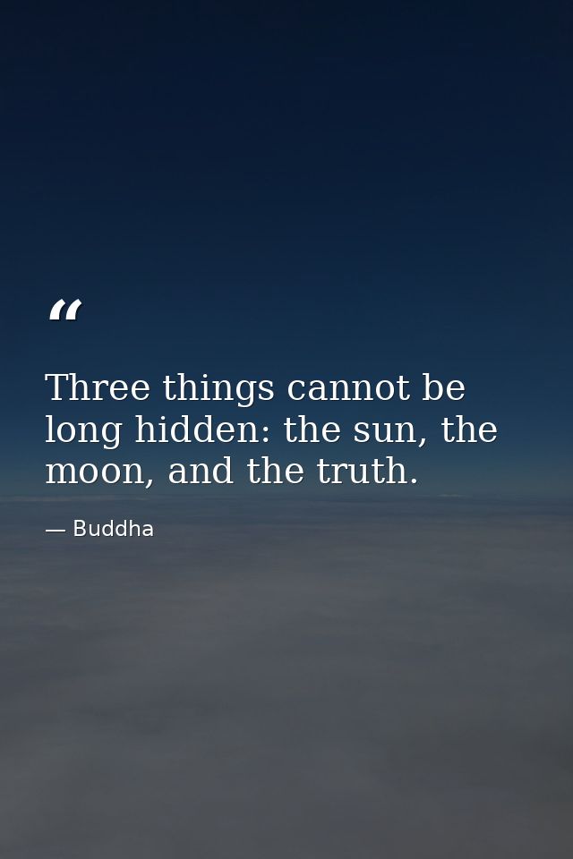 Three things cannot be long hidden: the sun, the moon, and the truth. — Buddha