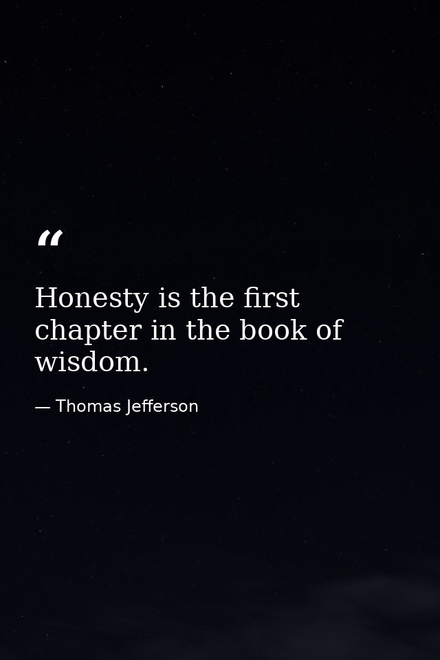 Honesty is the first chapter in the book of wisdom. — Thomas Jefferson
