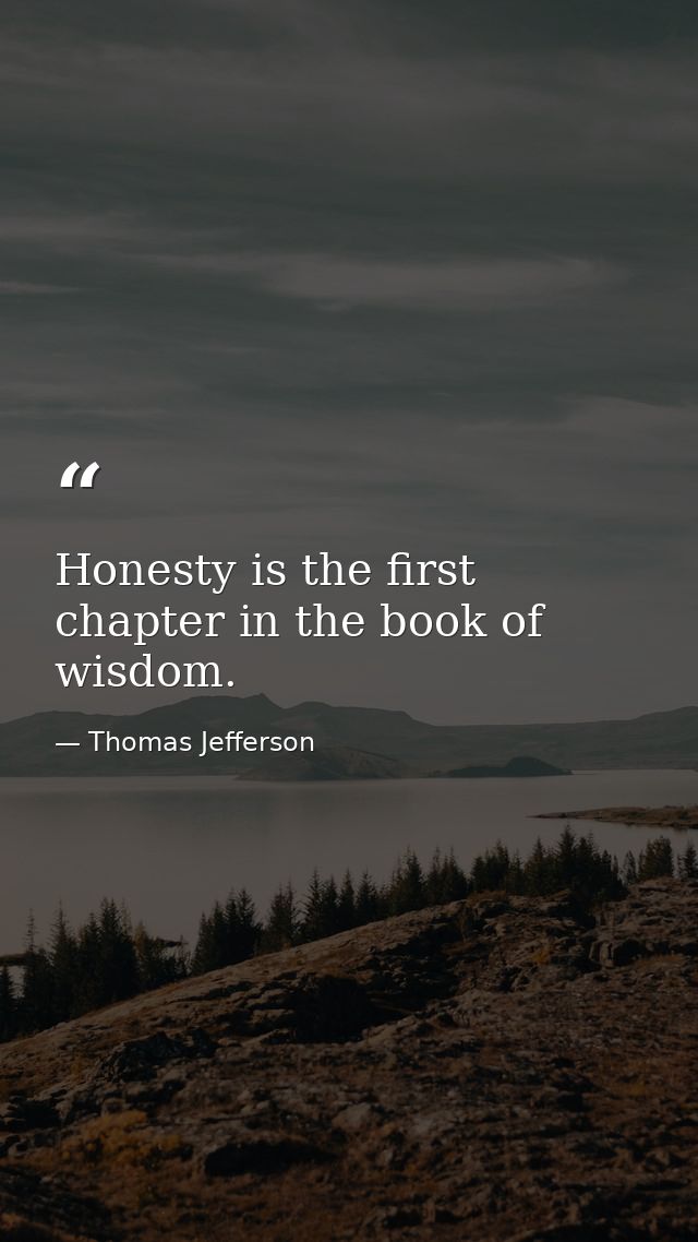 Honesty is the first chapter in the book of wisdom. — Thomas Jefferson