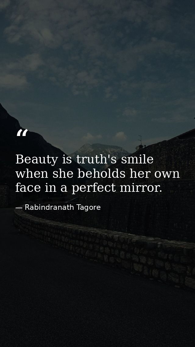 Beauty is truth's smile when she beholds her own face in a perfect mirror. — Rabindranath Tagore