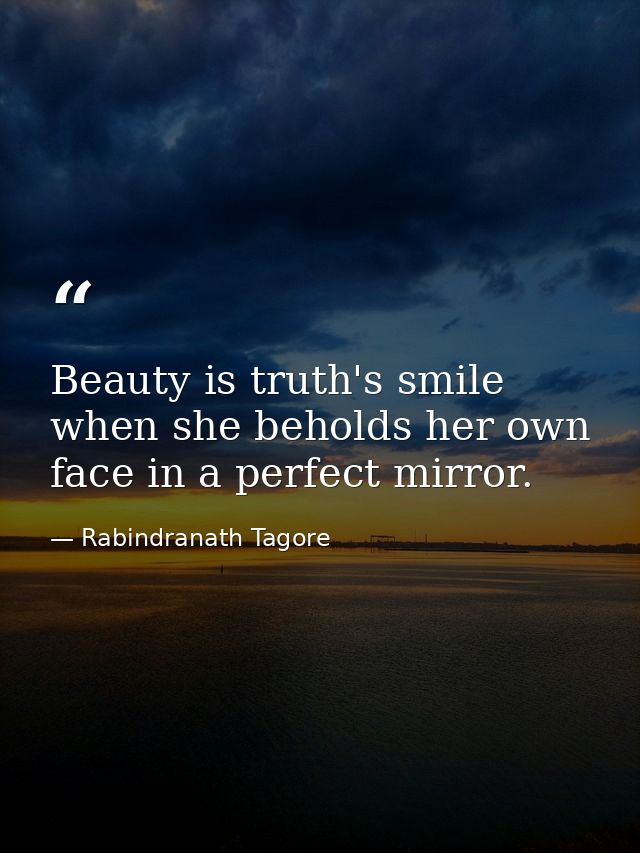 Beauty is truth's smile when she beholds her own face in a perfect mirror. — Rabindranath Tagore