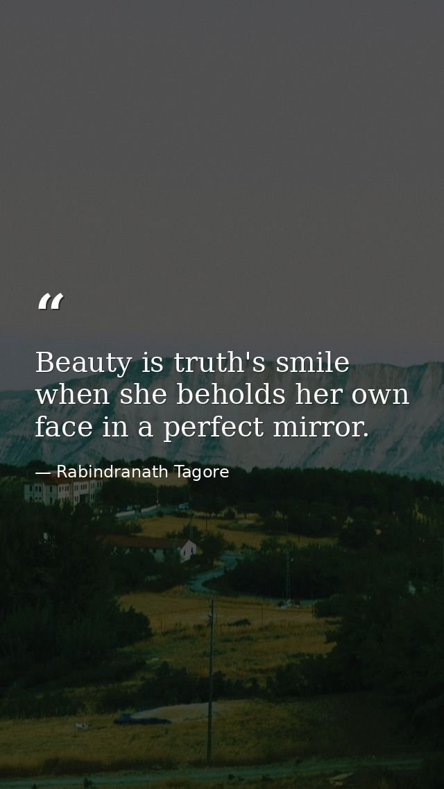 Beauty is truth's smile when she beholds her own face in a perfect mirror. — Rabindranath Tagore