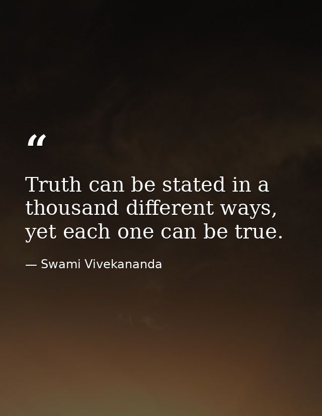 Truth can be stated in a thousand different ways, yet each one can be true. — Swami Vivekananda