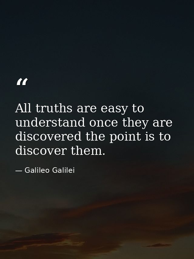 All truths are easy to understand once they are discovered the point is to discover them. — Galileo Galilei