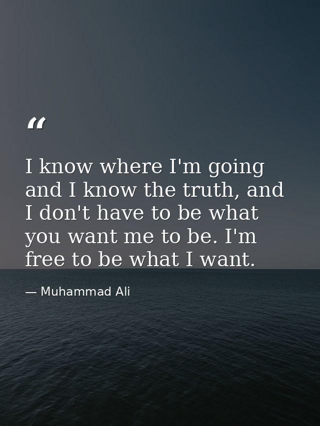 I know where I'm going and I know the truth, and I don't have to be what you want me to be. I'm free to be what I want. — Muhammad Ali