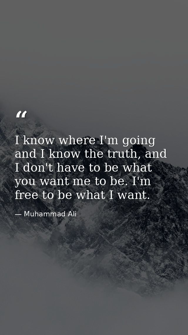 I know where I'm going and I know the truth, and I don't have to be what you want me to be. I'm free to be what I want. — Muhammad Ali