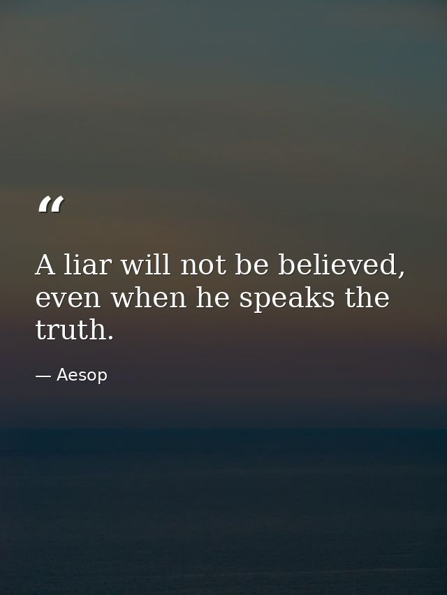 A liar will not be believed, even when he speaks the truth. — Aesop