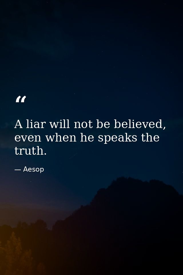 A liar will not be believed, even when he speaks the truth. — Aesop