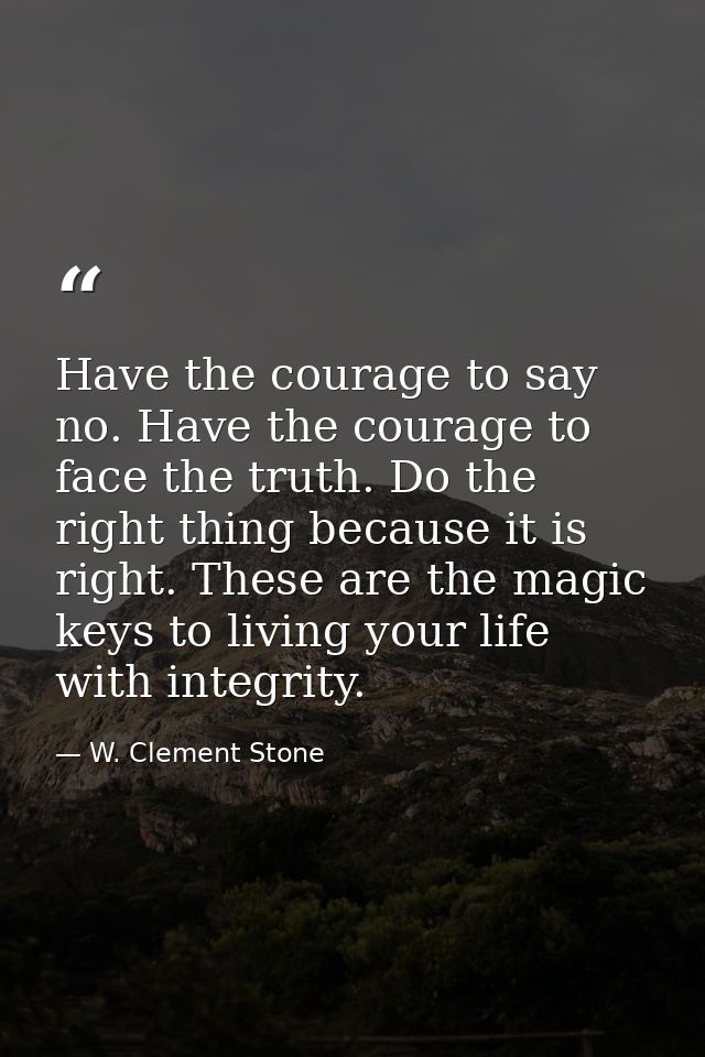 Have the courage to say no. Have the courage to face the truth. Do the right thing because it is right. These are the ma — W. Clement Stone
