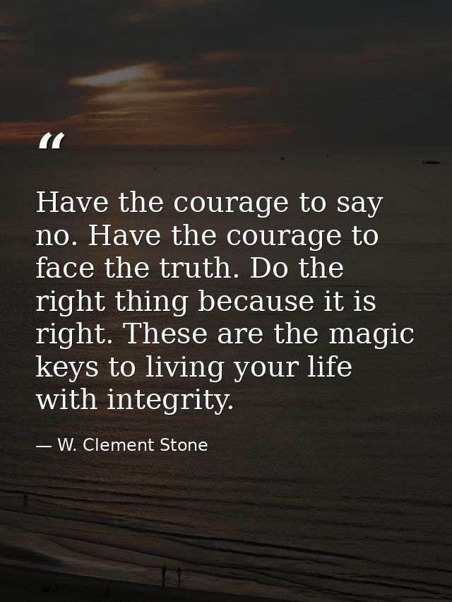 Have the courage to say no. Have the courage to face the truth. Do the right thing because it is right. These are the ma — W. Clement Stone
