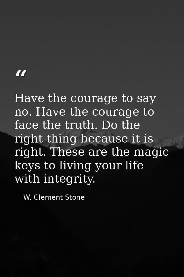 Have the courage to say no. Have the courage to face the truth. Do the right thing because it is right. These are the ma — W. Clement Stone