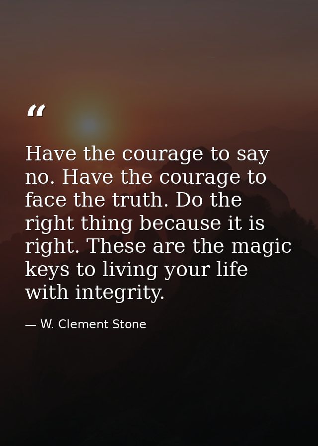 Have the courage to say no. Have the courage to face the truth. Do the right thing because it is right. These are the ma — W. Clement Stone