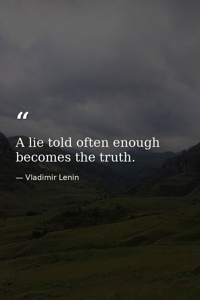 A lie told often enough becomes the truth. — Vladimir Lenin