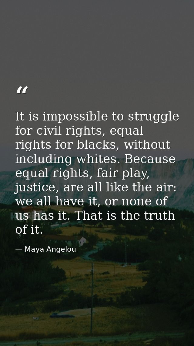 It is impossible to struggle for civil rights, equal rights for blacks, without including whites. Because equal rights,  — Maya Angelou