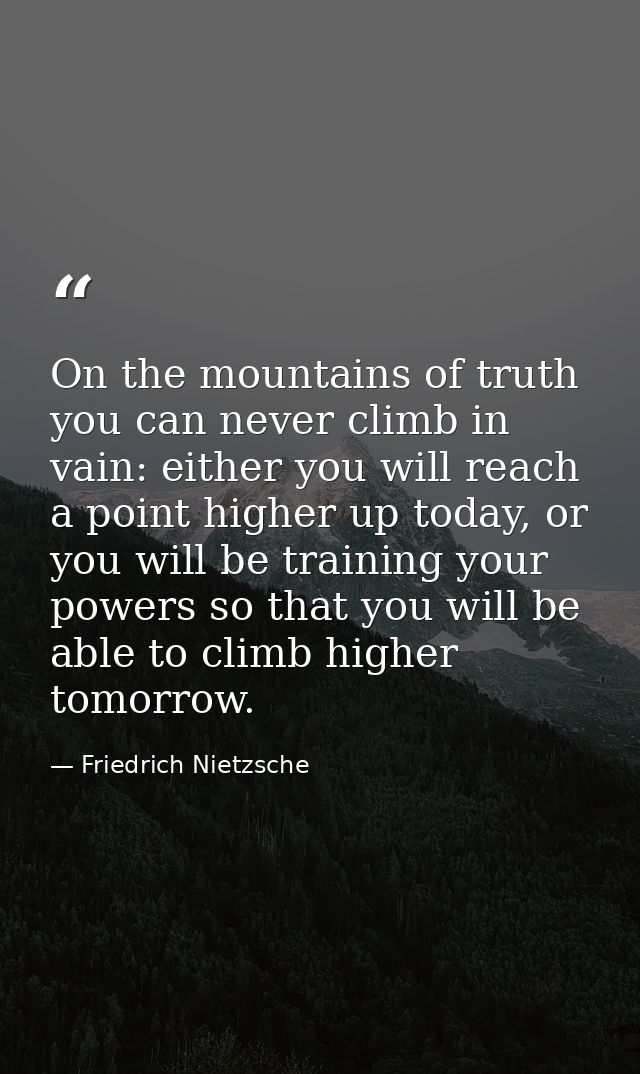 On the mountains of truth you can never climb in vain: either you will reach a point higher up today, or you will be tra — Friedrich Nietzsche