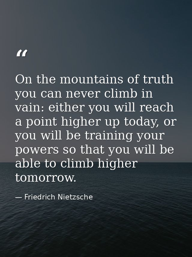 On the mountains of truth you can never climb in vain: either you will reach a point higher up today, or you will be tra — Friedrich Nietzsche
