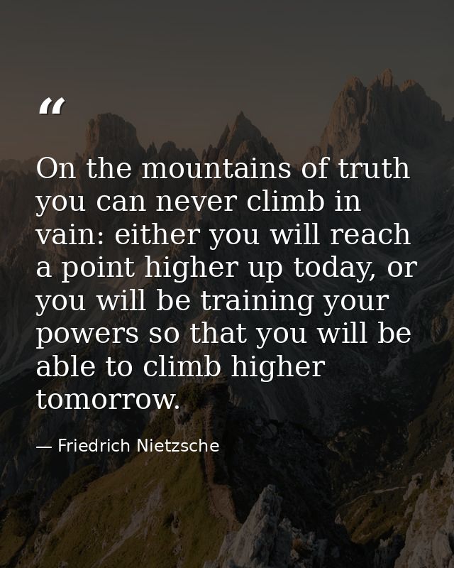 On the mountains of truth you can never climb in vain: either you will reach a point higher up today, or you will be tra — Friedrich Nietzsche