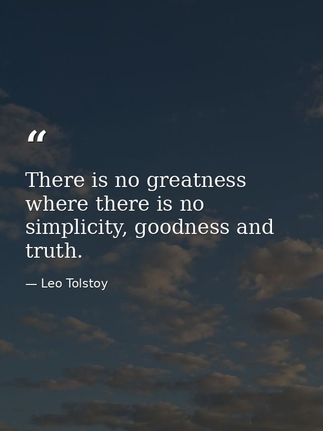 There is no greatness where there is no simplicity, goodness and truth. — Leo Tolstoy