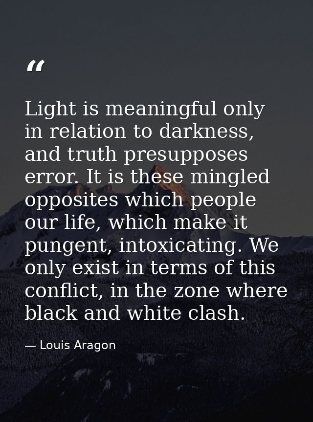 Light is meaningful only in relation to darkness, and truth presupposes error. It is these mingled opposites which peopl — Louis Aragon