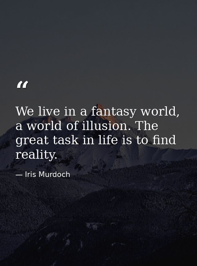We live in a fantasy world, a world of illusion. The great task in life is to find reality. — Iris Murdoch