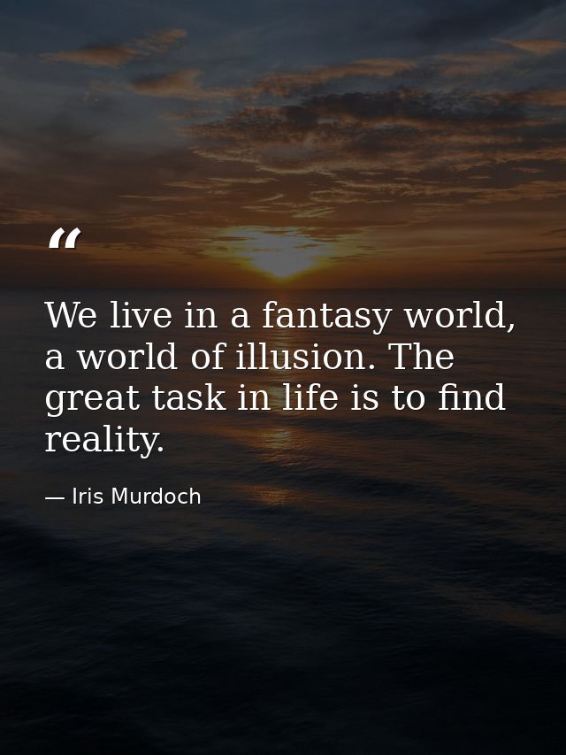We live in a fantasy world, a world of illusion. The great task in life is to find reality. — Iris Murdoch