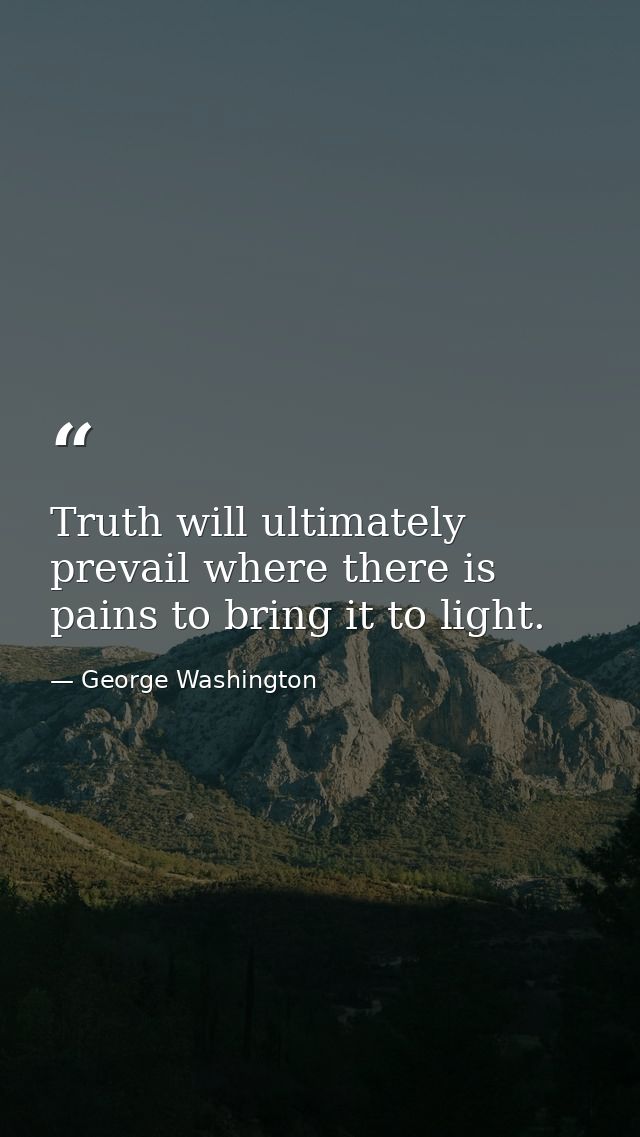 Truth will ultimately prevail where there is pains to bring it to light. — George Washington
