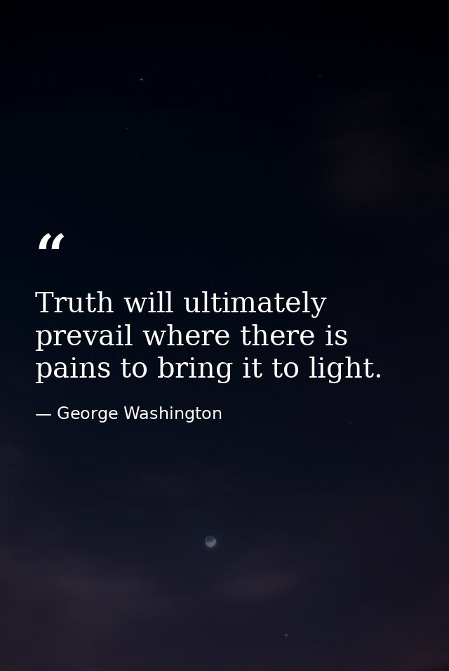Truth will ultimately prevail where there is pains to bring it to light. — George Washington
