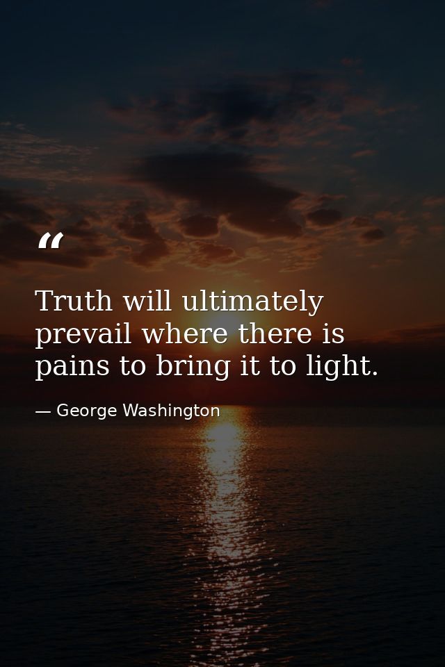 Truth will ultimately prevail where there is pains to bring it to light. — George Washington