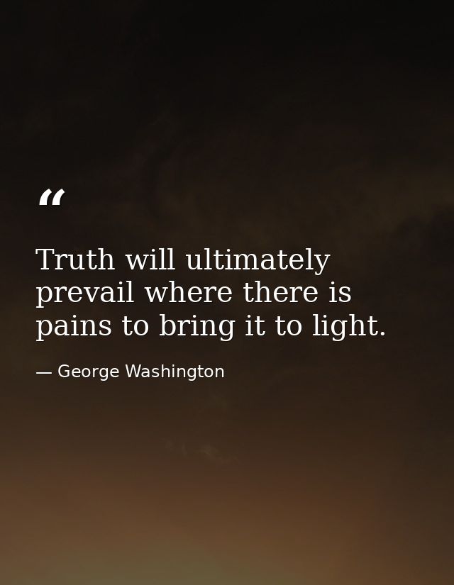 Truth will ultimately prevail where there is pains to bring it to light. — George Washington