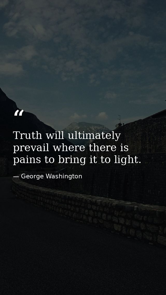 Truth will ultimately prevail where there is pains to bring it to light. — George Washington