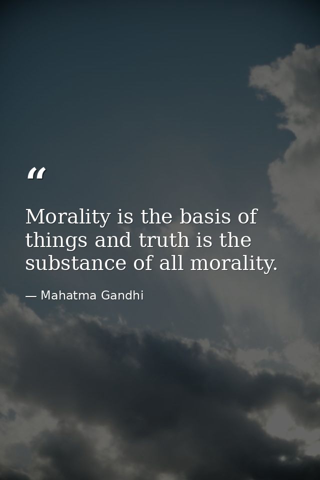 Morality is the basis of things and truth is the substance of all morality. — Mahatma Gandhi