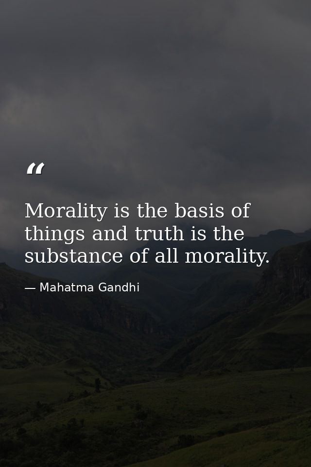 Morality is the basis of things and truth is the substance of all morality. — Mahatma Gandhi