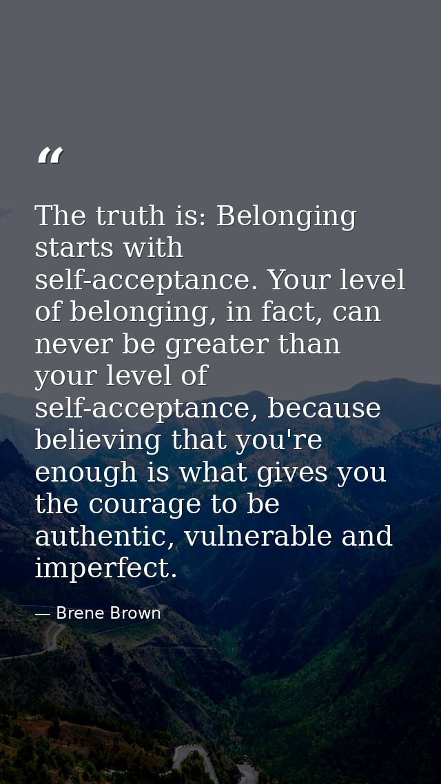 The truth is: Belonging starts with self-acceptance. Your level of belonging, in fact, can never be greater than your le — Brene Brown