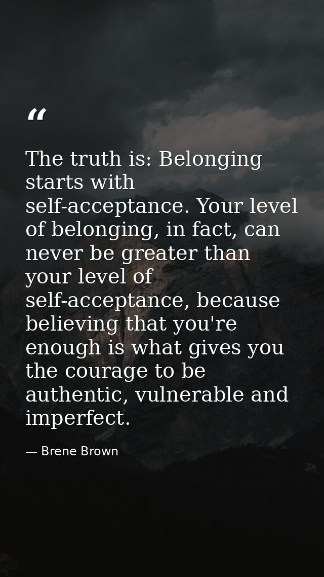 The truth is: Belonging starts with self-acceptance. Your level of belonging, in fact, can never be greater than your le — Brene Brown