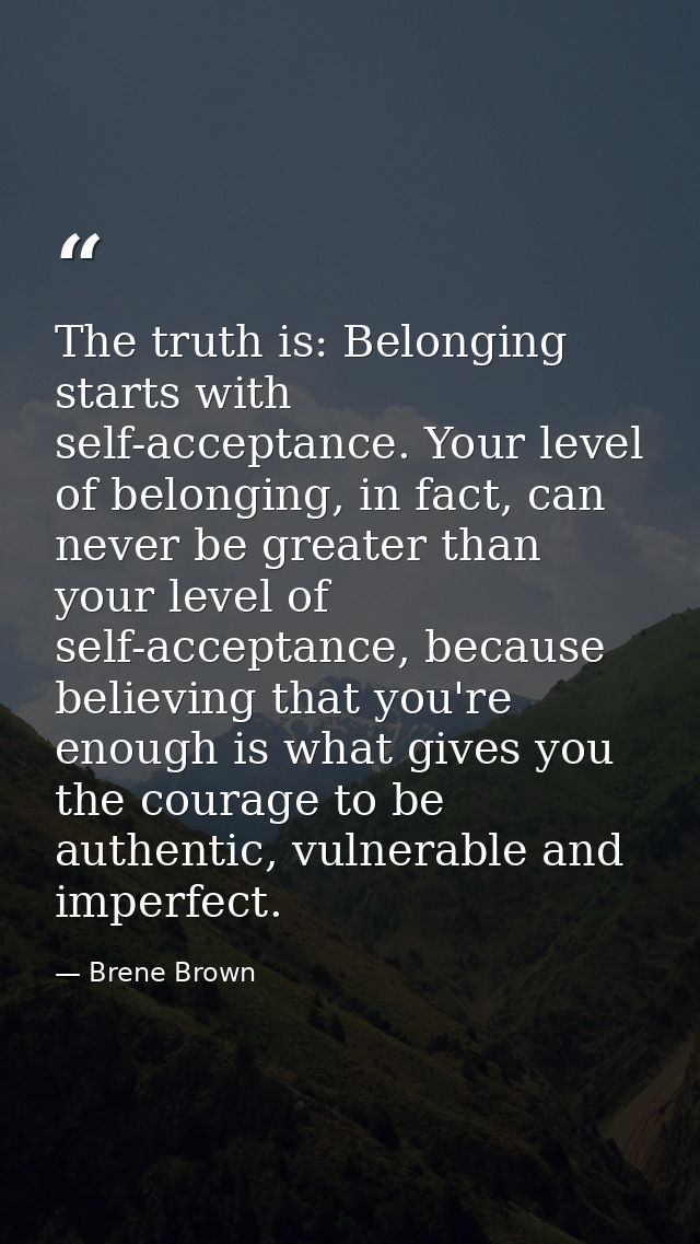The truth is: Belonging starts with self-acceptance. Your level of belonging, in fact, can never be greater than your le — Brene Brown