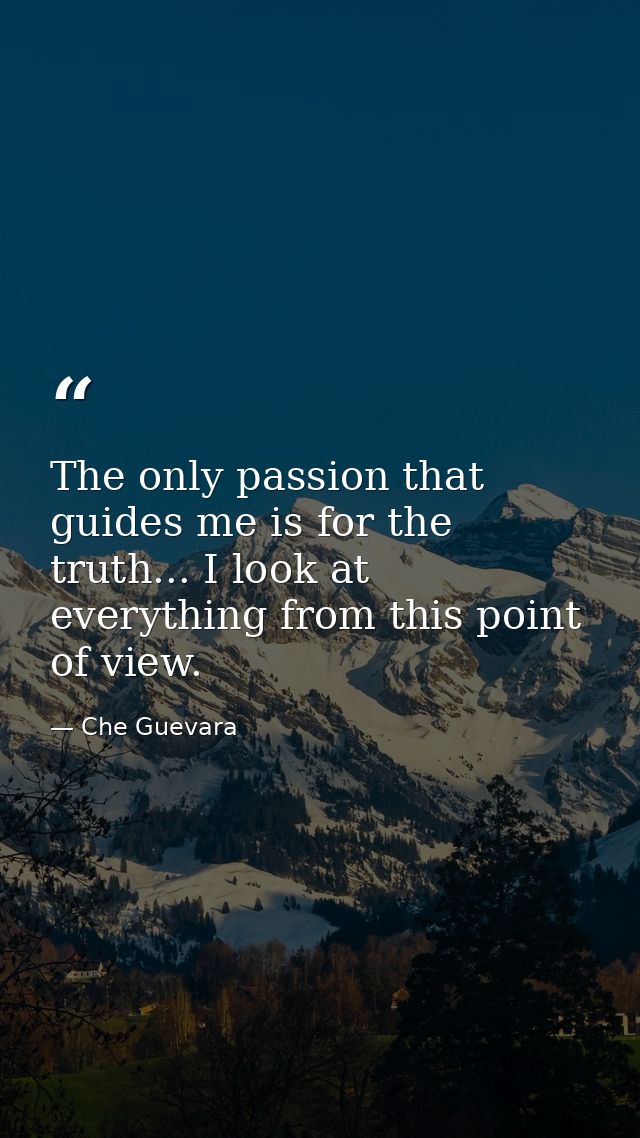 The only passion that guides me is for the truth... I look at everything from this point of view. — Che Guevara