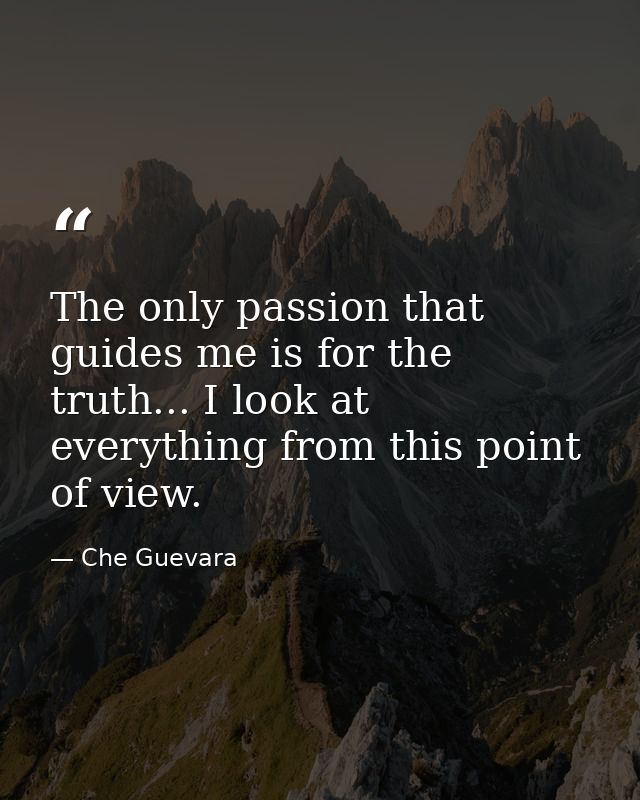 The only passion that guides me is for the truth... I look at everything from this point of view. — Che Guevara