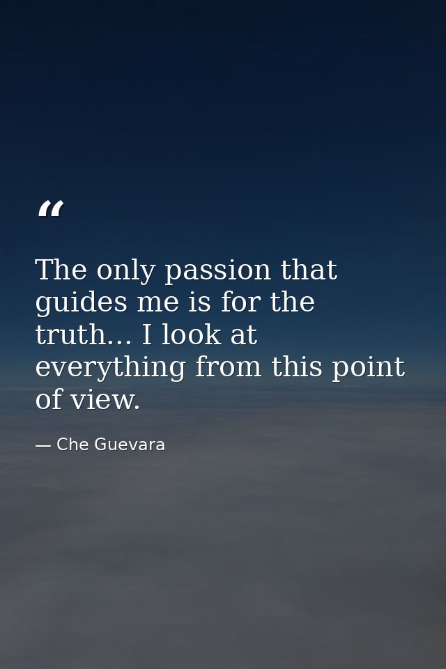 The only passion that guides me is for the truth... I look at everything from this point of view. — Che Guevara