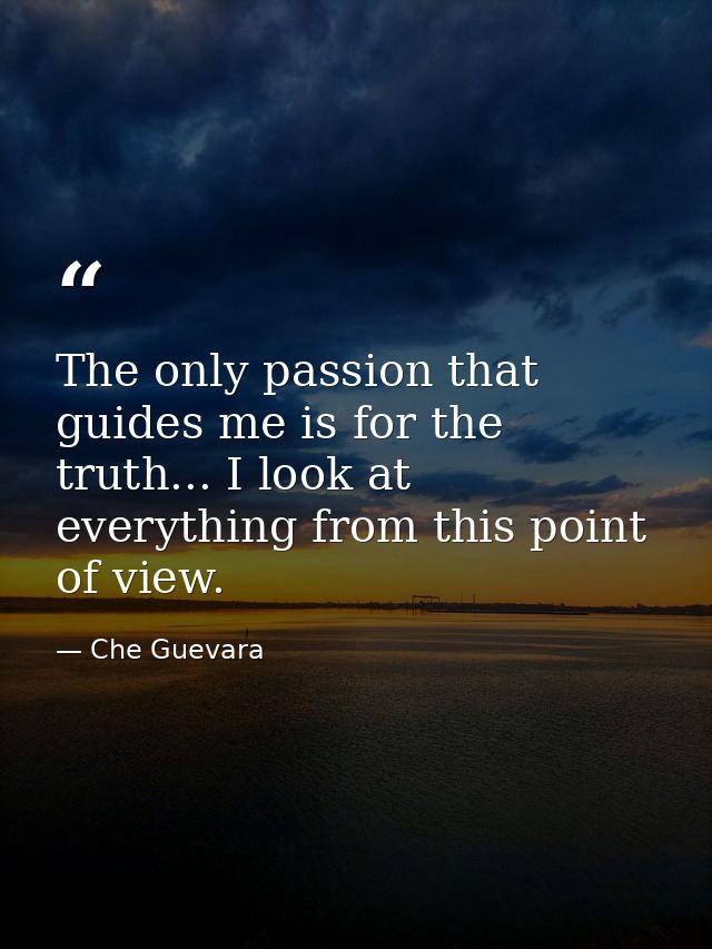 The only passion that guides me is for the truth... I look at everything from this point of view. — Che Guevara
