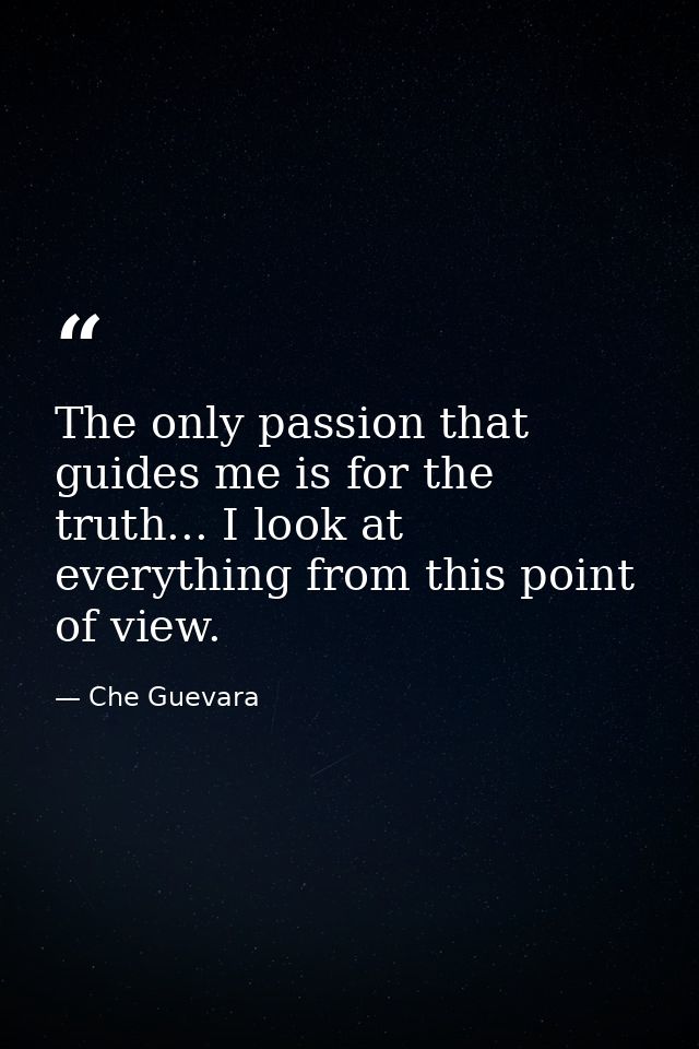 The only passion that guides me is for the truth... I look at everything from this point of view. — Che Guevara