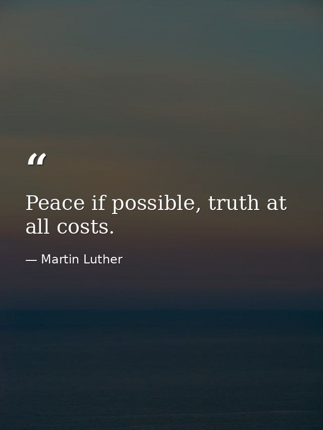 Peace if possible, truth at all costs. — Martin Luther