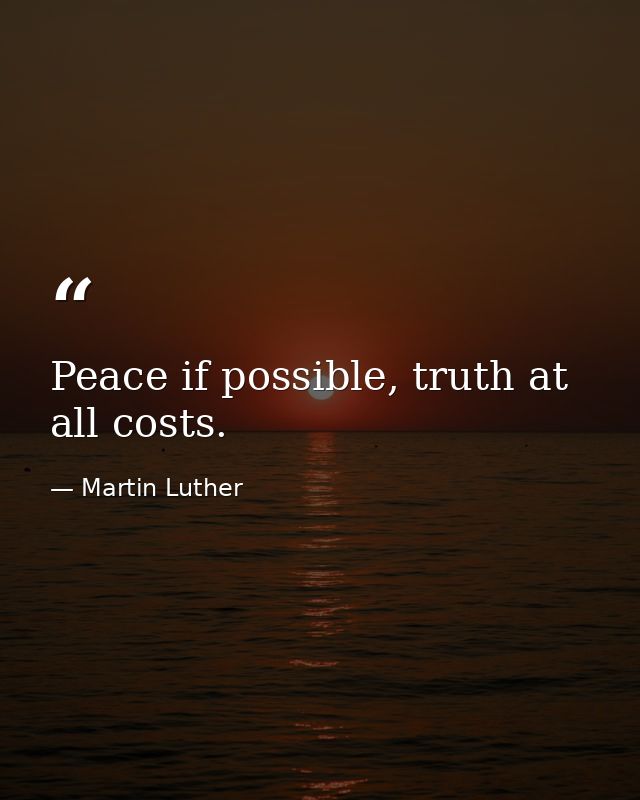 Peace if possible, truth at all costs. — Martin Luther