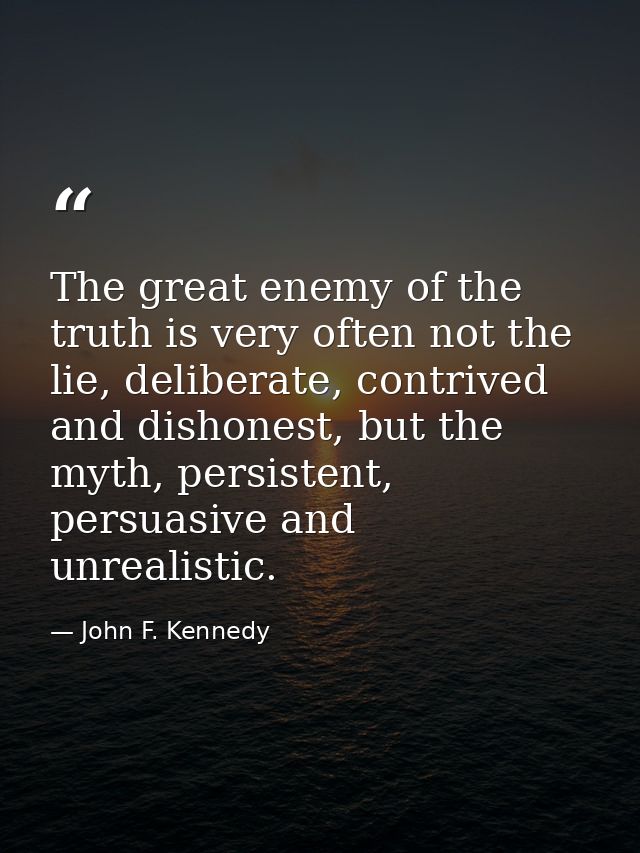 The great enemy of the truth is very often not the lie, deliberate, contrived and dishonest, but the myth, persistent, p — John F. Kennedy