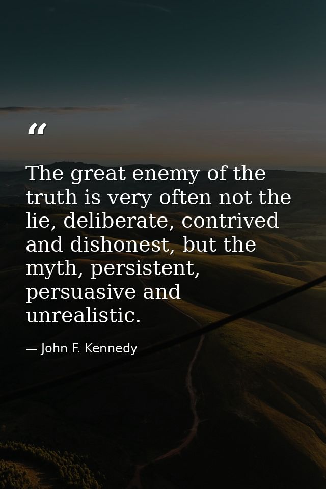 The great enemy of the truth is very often not the lie, deliberate, contrived and dishonest, but the myth, persistent, p — John F. Kennedy