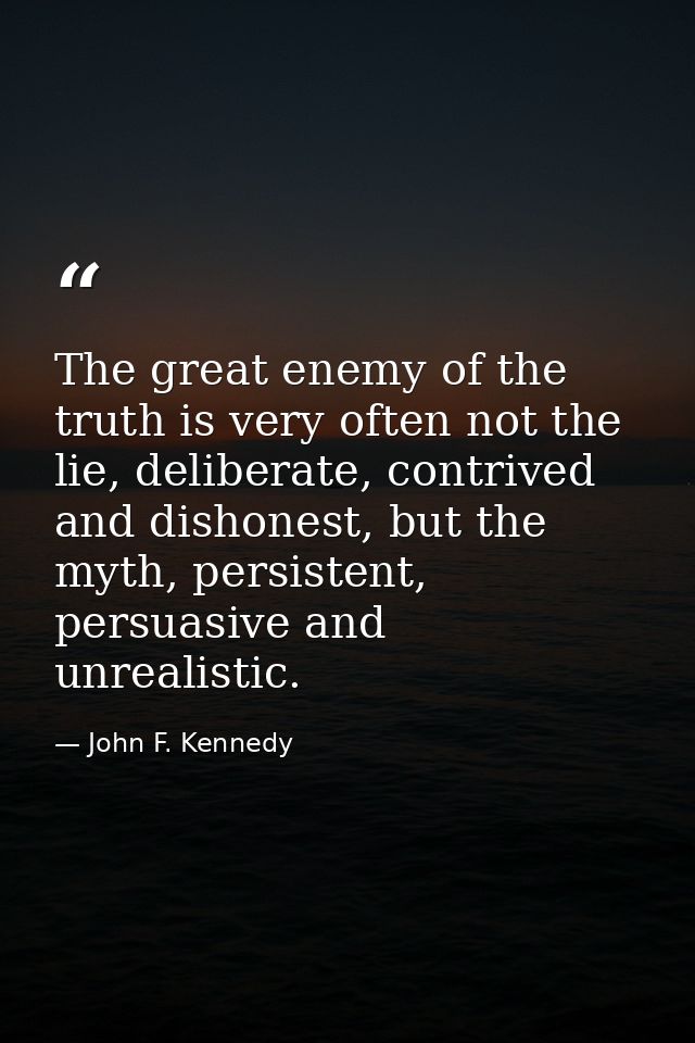 The great enemy of the truth is very often not the lie, deliberate, contrived and dishonest, but the myth, persistent, p — John F. Kennedy
