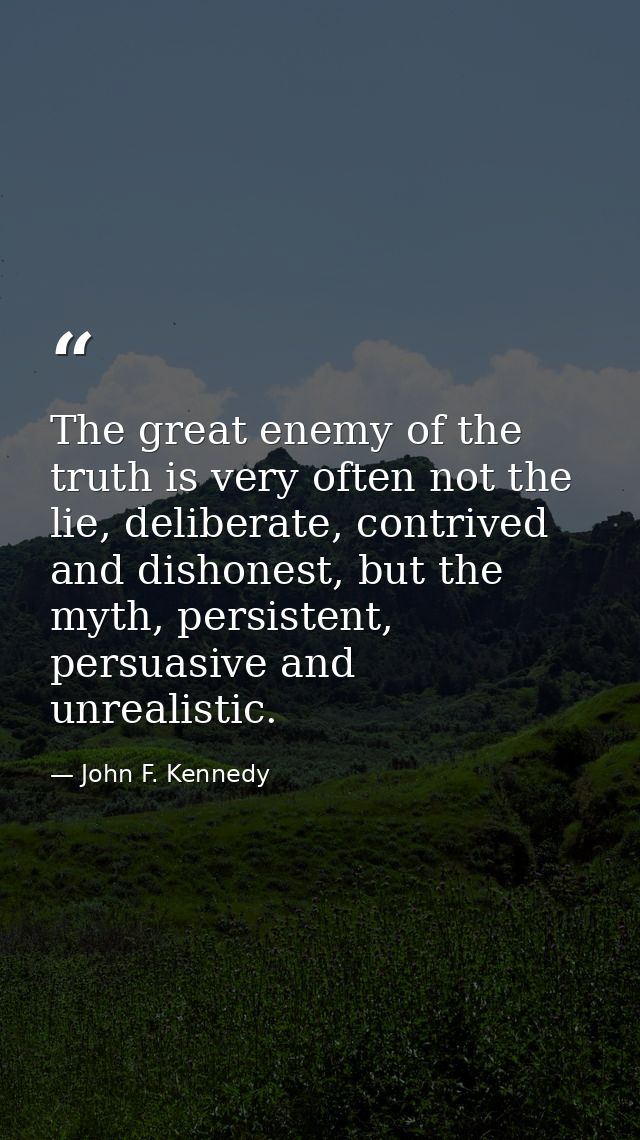 The great enemy of the truth is very often not the lie, deliberate, contrived and dishonest, but the myth, persistent, p — John F. Kennedy