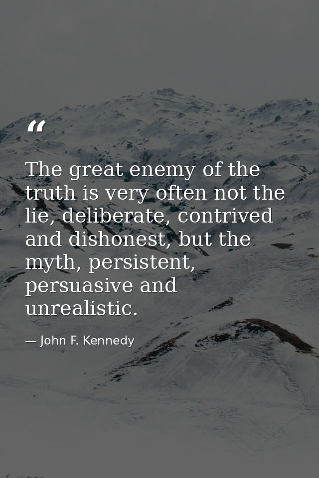 The great enemy of the truth is very often not the lie, deliberate, contrived and dishonest, but the myth, persistent, p — John F. Kennedy