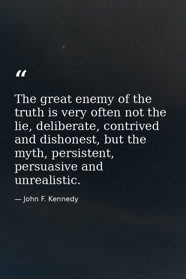 The great enemy of the truth is very often not the lie, deliberate, contrived and dishonest, but the myth, persistent, p — John F. Kennedy
